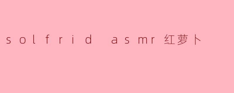 solfrid asmr红萝卜